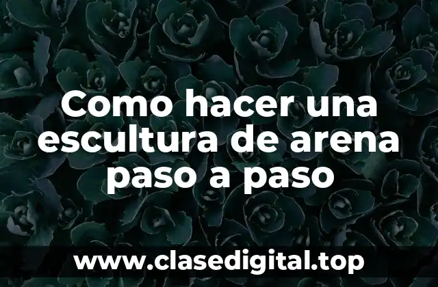 Como hacer una escultura de arena paso a paso