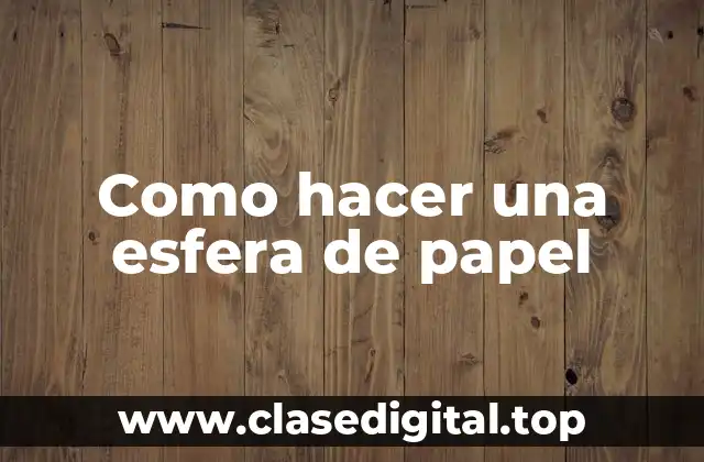 ¿Qué es una esfera de papel y para qué sirve?