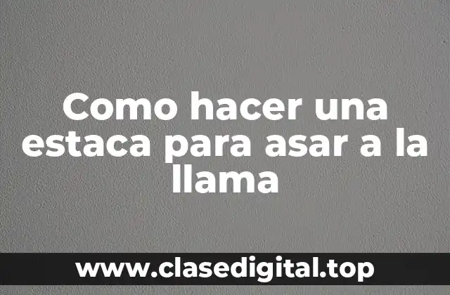 Como hacer una estaca para asar a la llama