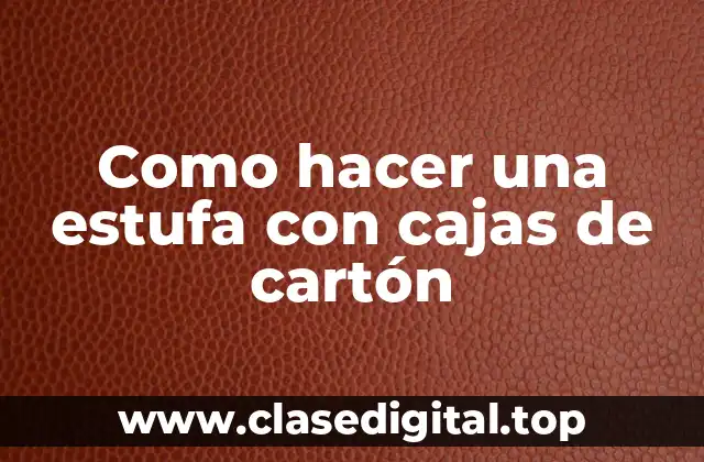 Como hacer una estufa con cajas de cartón