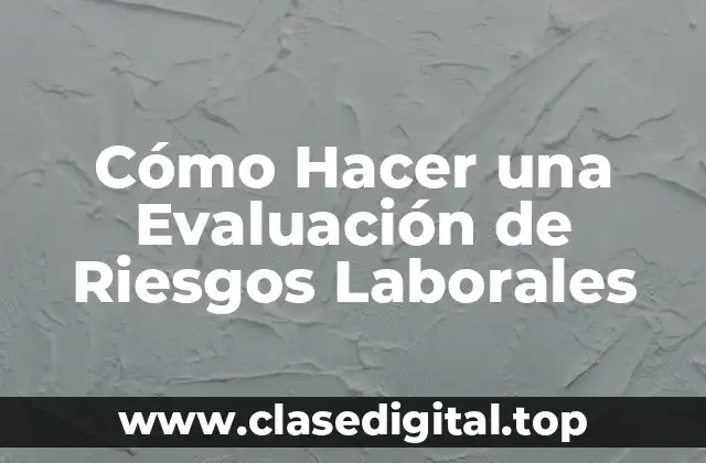 Cómo Hacer una Evaluación de Riesgos Laborales