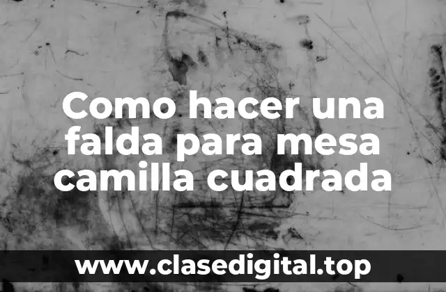 Como hacer una falda para mesa camilla cuadrada