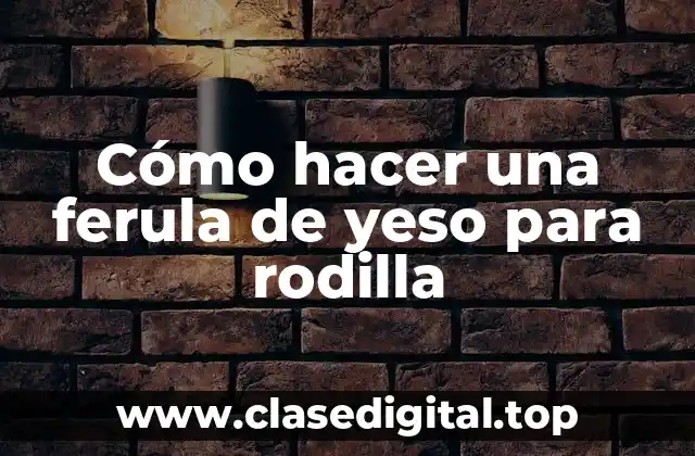 ¿Qué es una ferula de yeso para rodilla?