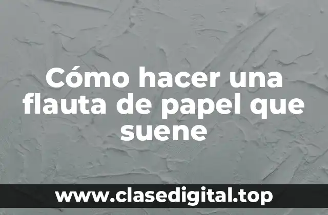 Cómo hacer una flauta de papel que suene