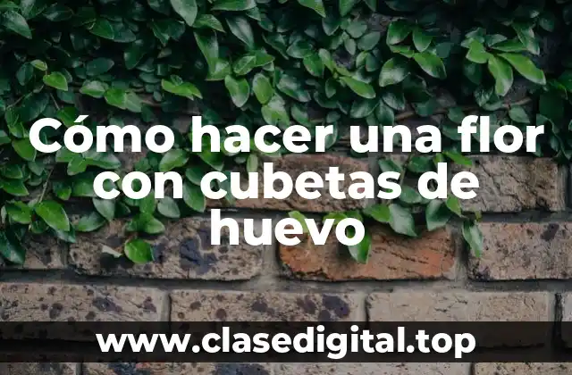 Cómo hacer una flor con cubetas de huevo