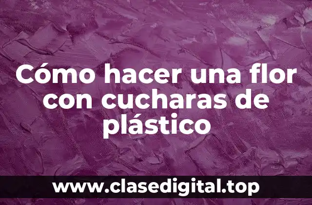 Cómo hacer una flor con cucharas de plástico