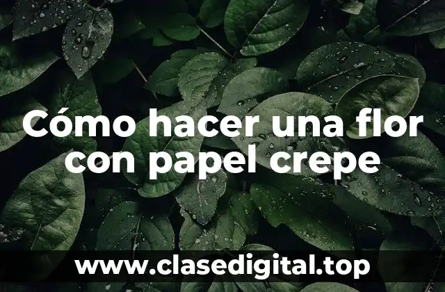 Cómo hacer una flor con papel crepe