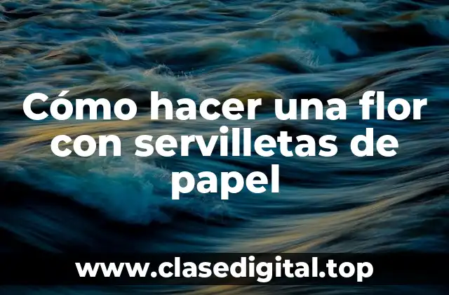 Cómo hacer una flor con servilletas de papel