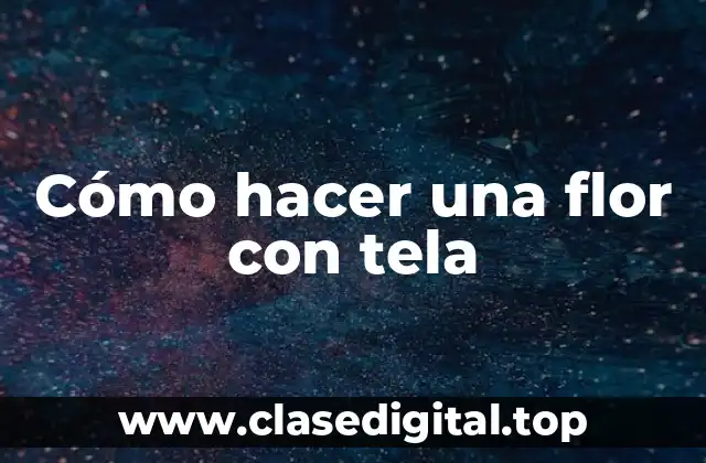 Cómo hacer una flor con tela