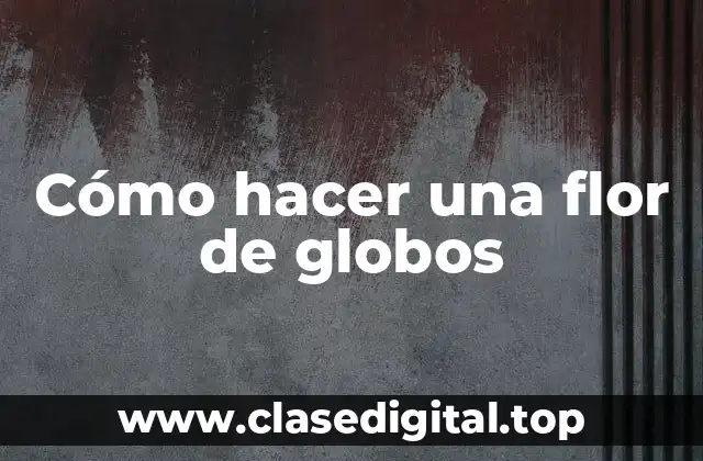 Cómo hacer una flor de globos
