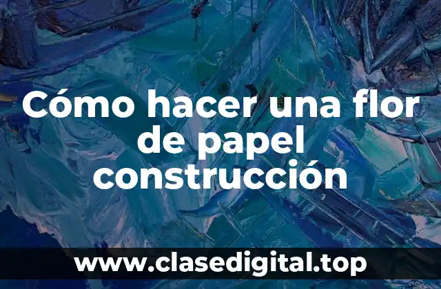 Cómo hacer una flor de papel construcción