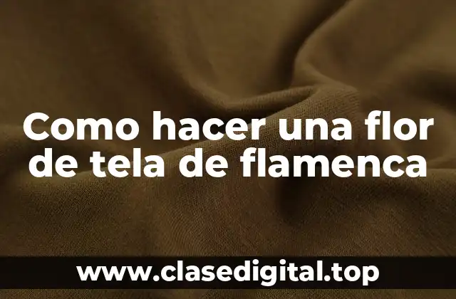 ¿Qué es una flor de tela de flamenca?