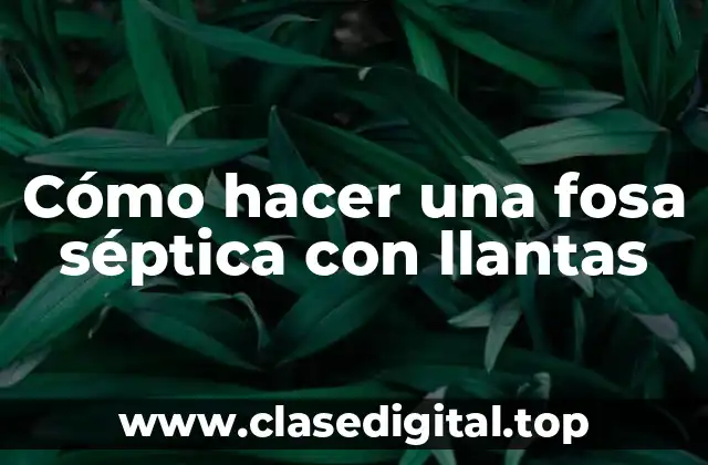 Cómo hacer una fosa séptica con llantas