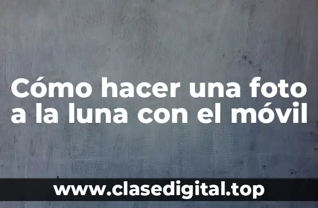 Cómo hacer una foto a la luna con el móvil