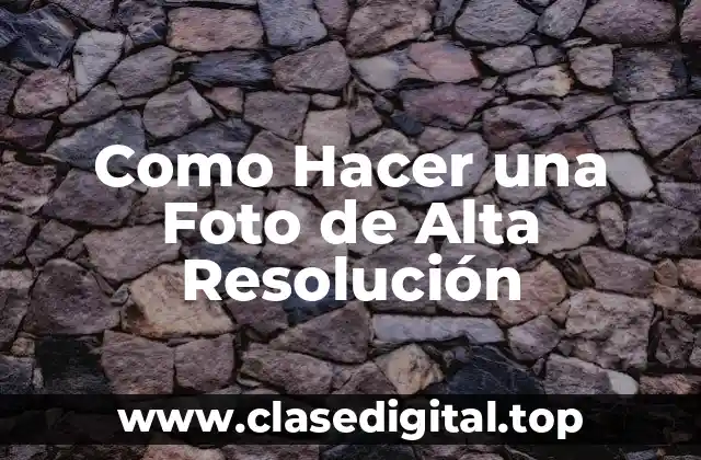 Como Hacer una Foto de Alta Resolución