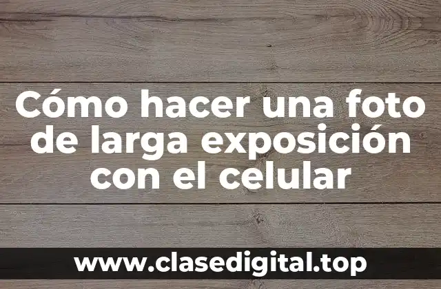 Cómo hacer una foto de larga exposición con el celular