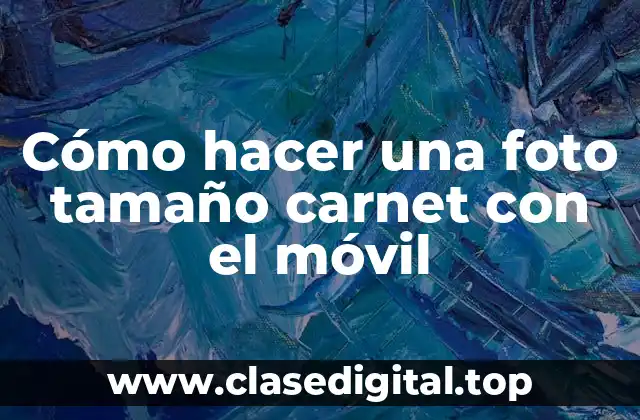 Cómo hacer una foto tamaño carnet con el móvil