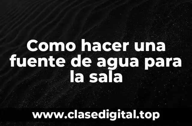 ¿Qué es una fuente de agua para la sala?