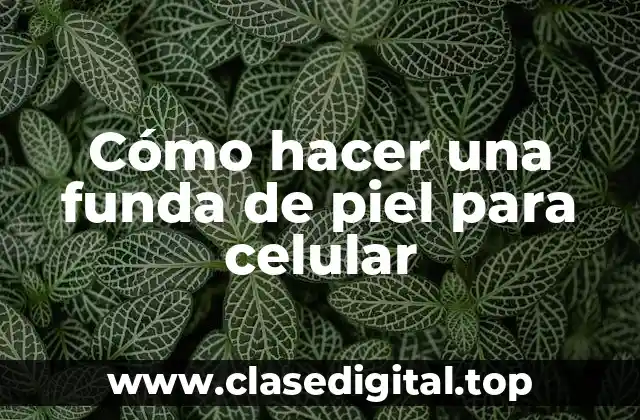 Cómo hacer una funda de piel para celular