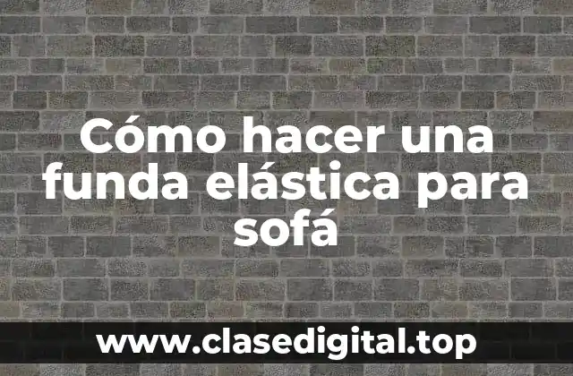 Cómo hacer una funda elástica para sofá