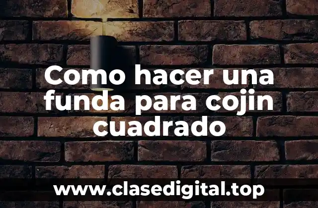 Como hacer una funda para cojin cuadrado