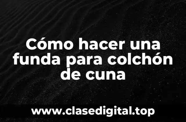 Cómo hacer una funda para colchón de cuna