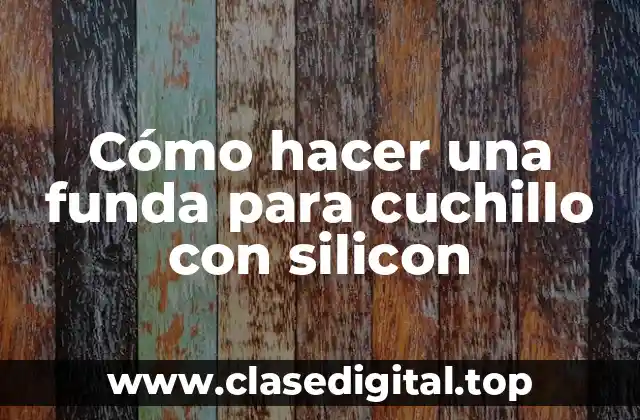 Cómo hacer una funda para cuchillo con silicon