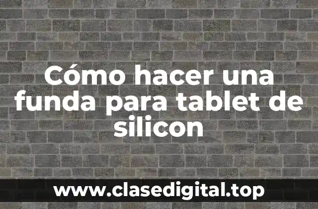 Cómo hacer una funda para tablet de silicon