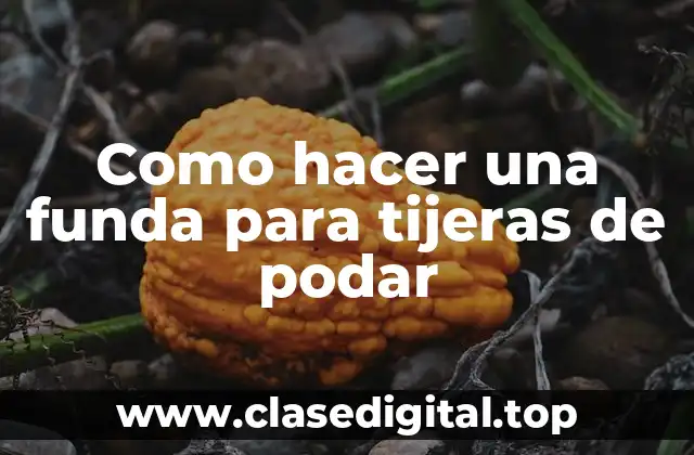 Como hacer una funda para tijeras de podar