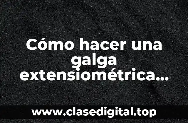 ¿Qué es una galga extensiométrica casera?