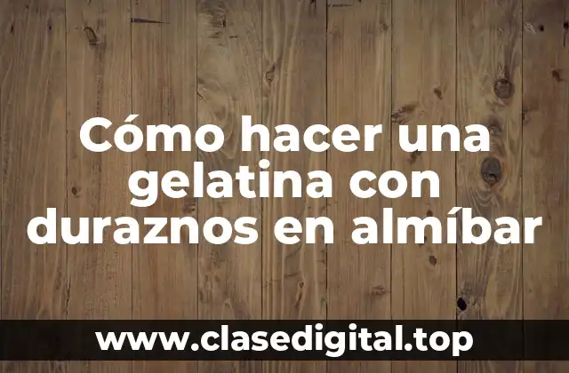 Cómo hacer una gelatina con duraznos en almíbar