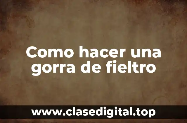 Como hacer una gorra de fieltro