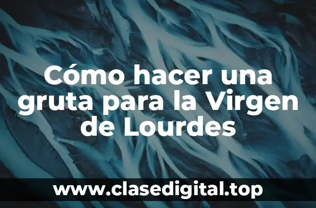 Cómo hacer una gruta para la Virgen de Lourdes