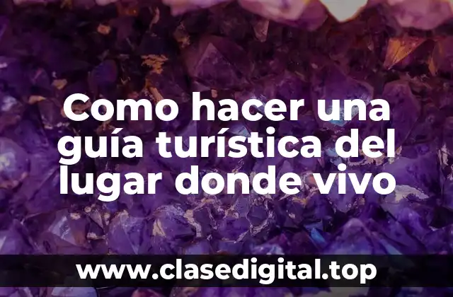 Como hacer una guía turística del lugar donde vivo