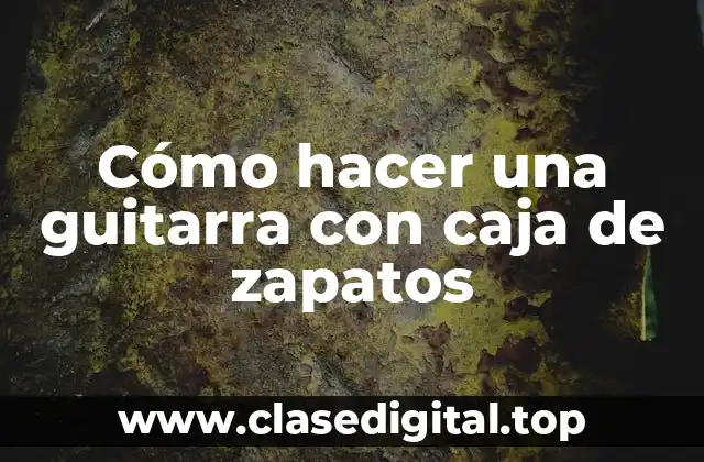 Cómo hacer una guitarra con caja de zapatos