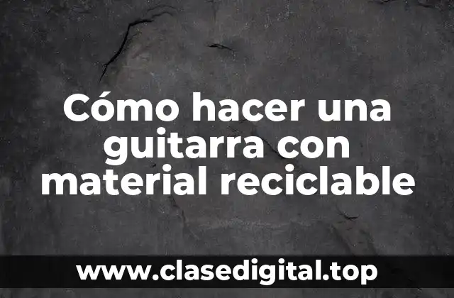 Cómo hacer una guitarra con material reciclable