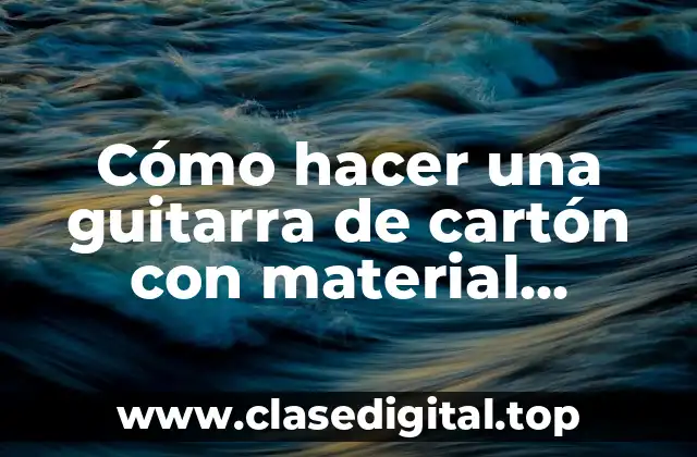 ¿Qué es una guitarra de cartón con material reciclable y para qué sirve?