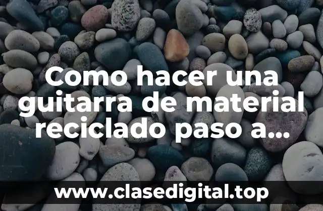 Como hacer una guitarra de material reciclado paso a paso