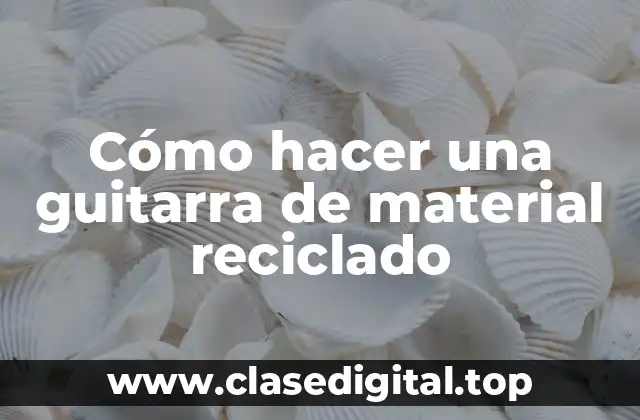Cómo hacer una guitarra de material reciclado