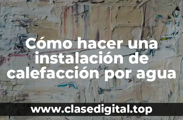 Cómo hacer una instalación de calefacción por agua