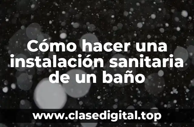 ¿Qué es una instalación sanitaria de un baño?