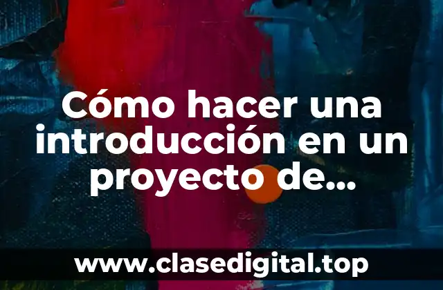Cómo hacer una introducción en un proyecto de investigación