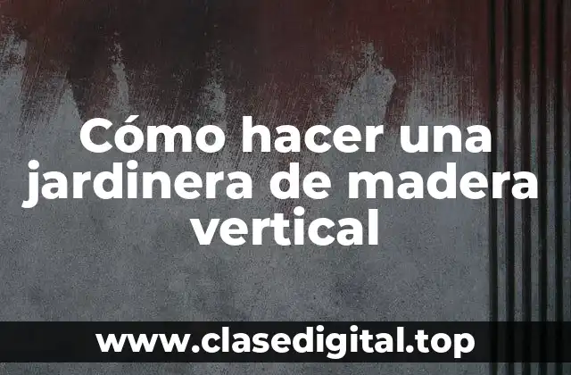 Cómo hacer una jardinera de madera vertical