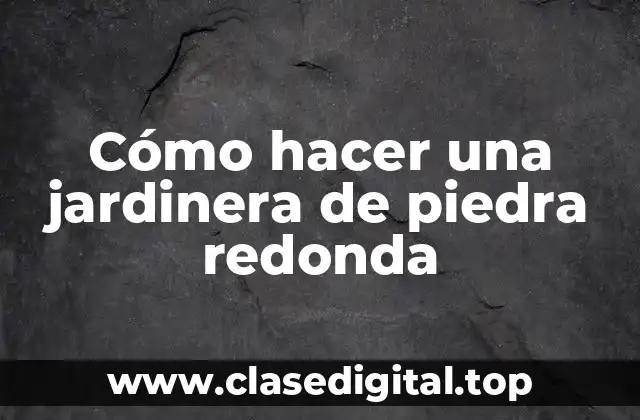 Cómo hacer una jardinera de piedra redonda