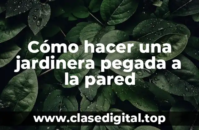 ¿Qué es una jardinera pegada a la pared y cómo funciona?