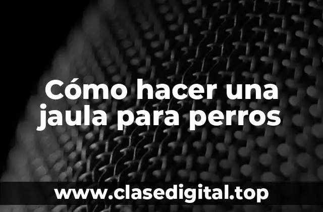 Cómo hacer una jaula para perros