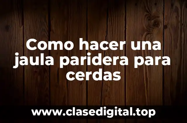 Como hacer una jaula paridera para cerdas