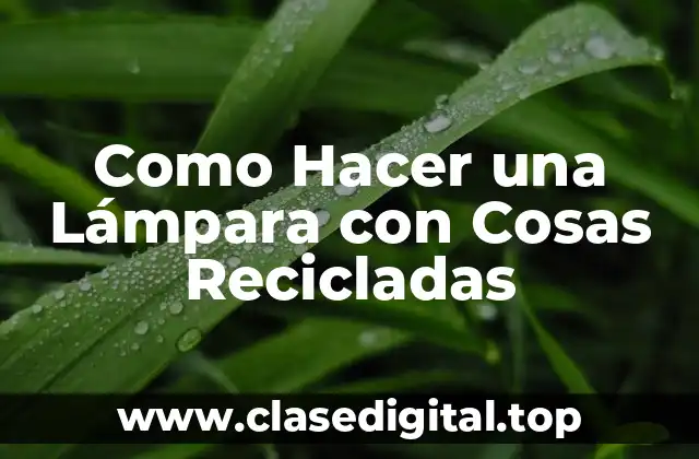 Como Hacer una Lámpara con Cosas Recicladas: Concepto y Definición