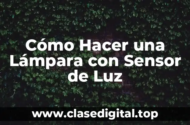 Cómo Hacer una Lámpara con Sensor de Luz