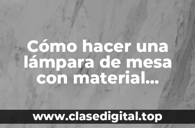 Cómo hacer una lámpara de mesa con material reciclable